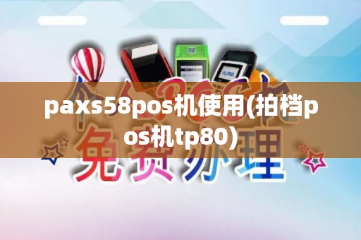 paxs58pos机使用(拍档pos机tp80)
