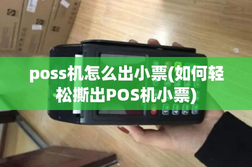 poss机怎么出小票(如何轻松撕出POS机小票)