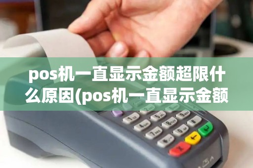 pos机一直显示金额超限什么原因(pos机一直显示金额超限)