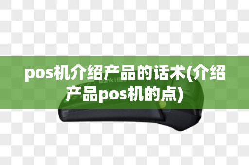 pos机介绍产品的话术(介绍产品pos机的点)