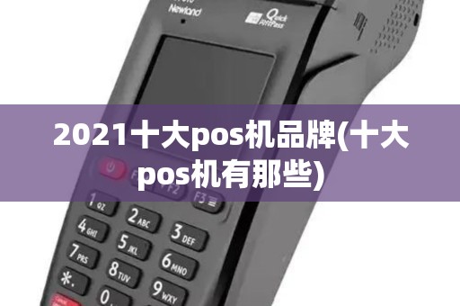 2021十大pos机品牌(十大pos机有那些)