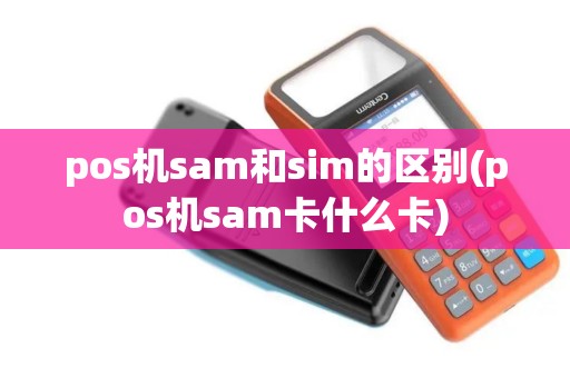 pos机sam和sim的区别(pos机sam卡什么卡)