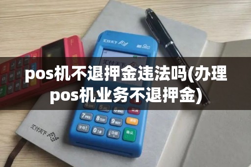 pos机不退押金违法吗(办理pos机业务不退押金)