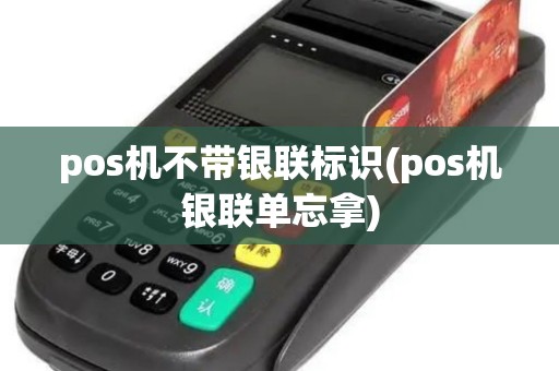 pos机不带银联标识(pos机银联单忘拿)
