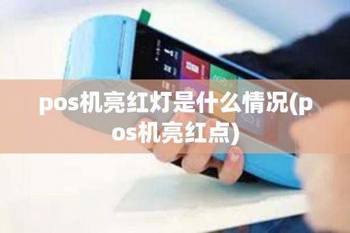 pos机亮红灯是什么情况(pos机亮红点)
