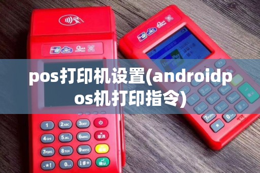 pos打印机设置(androidpos机打印指令)