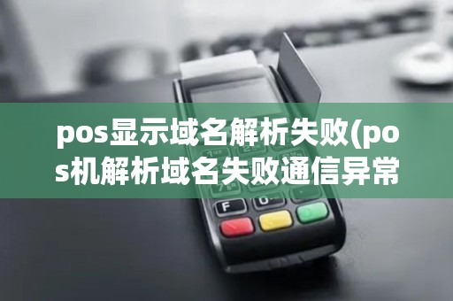 pos显示域名解析失败(pos机解析域名失败通信异常)
