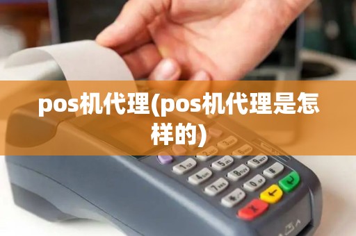 pos机代理(pos机代理是怎样的)