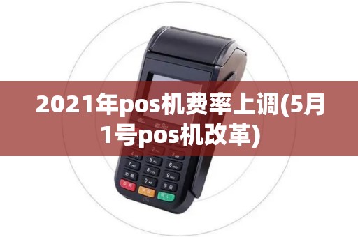 2021年pos机费率上调(5月1号pos机改革)