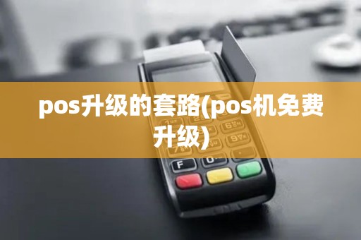 pos升级的套路(pos机免费升级)