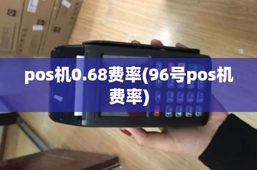 pos机0.68费率(96号pos机费率)