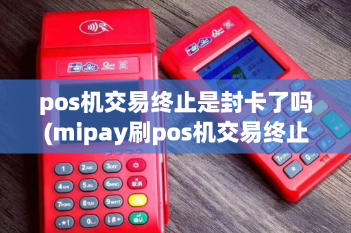 pos机交易终止是封卡了吗(mipay刷pos机交易终止)