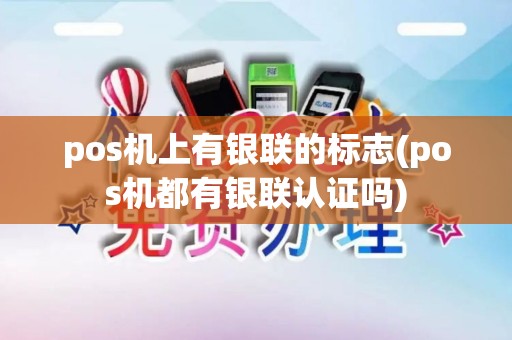 pos机上有银联的标志(pos机都有银联认证吗)