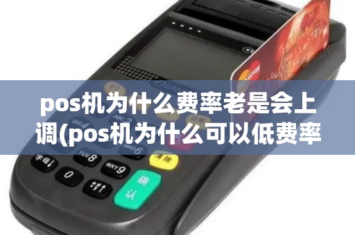 pos机为什么费率老是会上调(pos机为什么可以低费率)