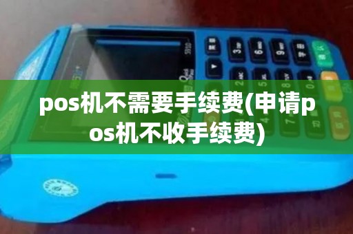 pos机不需要手续费(申请pos机不收手续费)