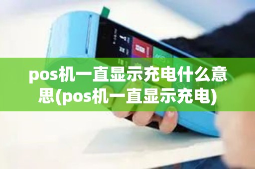 pos机一直显示充电什么意思(pos机一直显示充电)