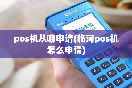 pos机从哪申请(临河pos机怎么申请)