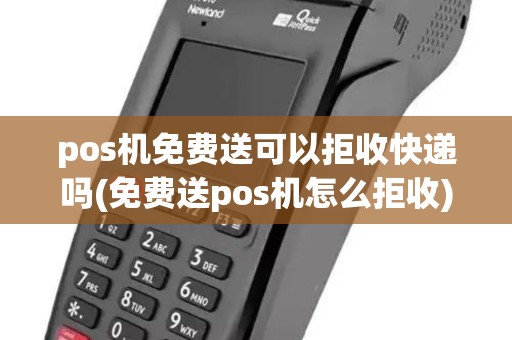 pos机免费送可以拒收快递吗(免费送pos机怎么拒收)