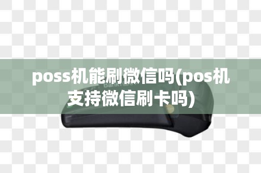 poss机能刷微信吗(pos机支持微信刷卡吗)