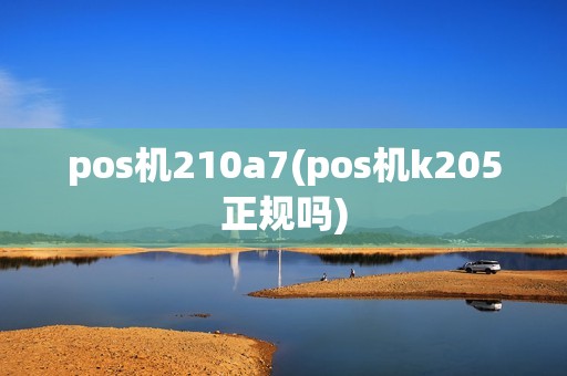 pos机210a7(pos机k205正规吗)