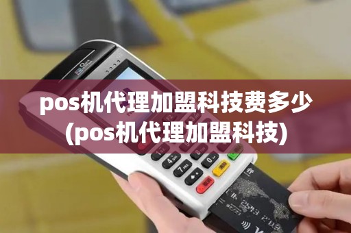 pos机代理加盟科技费多少(pos机代理加盟科技)