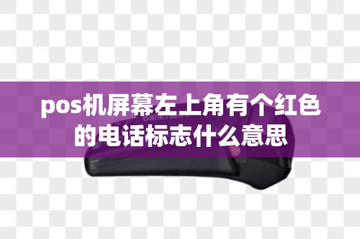 pos机屏幕左上角有个红色的电话标志什么意思