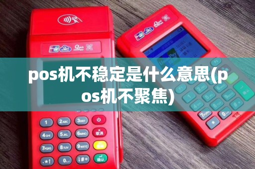 pos机不稳定是什么意思(pos机不聚焦)