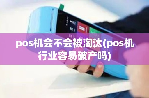 pos机会不会被淘汰(pos机行业容易破产吗)