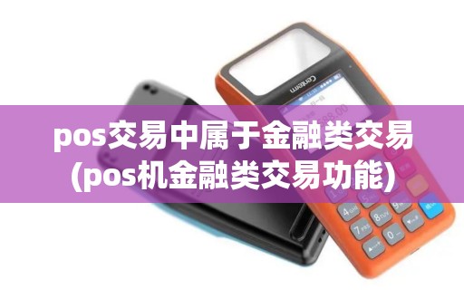 pos交易中属于金融类交易(pos机金融类交易功能)