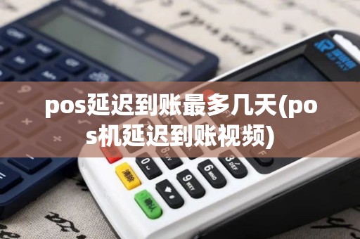 pos延迟到账最多几天(pos机延迟到账视频)