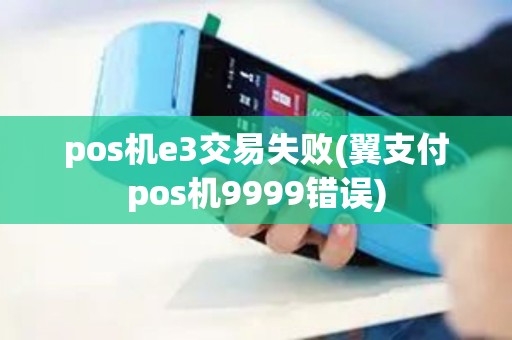 pos机e3交易失败(翼支付pos机9999错误)