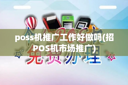 poss机推广工作好做吗(招POS机市场推广)