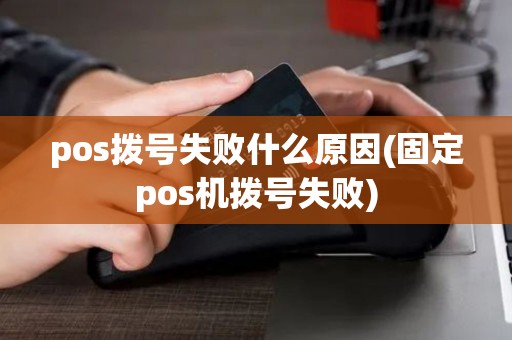 pos拨号失败什么原因(固定pos机拨号失败)