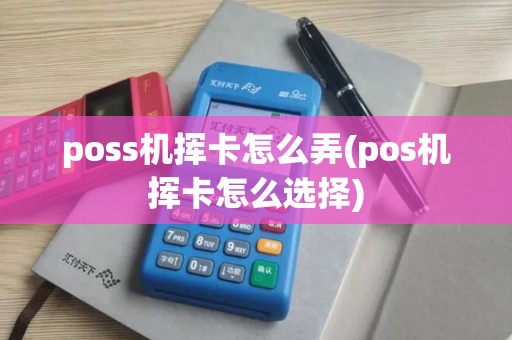 poss机挥卡怎么弄(pos机挥卡怎么选择)