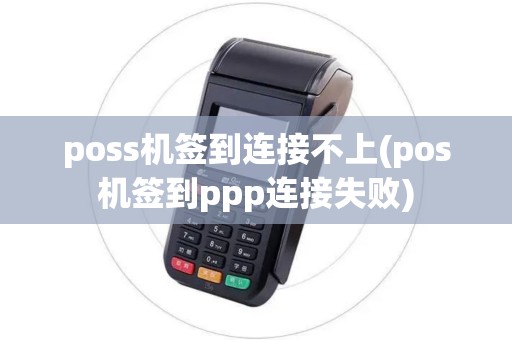 poss机签到连接不上(pos机签到ppp连接失败)