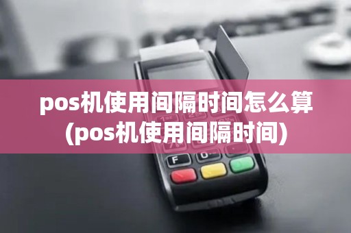 pos机使用间隔时间怎么算(pos机使用间隔时间)