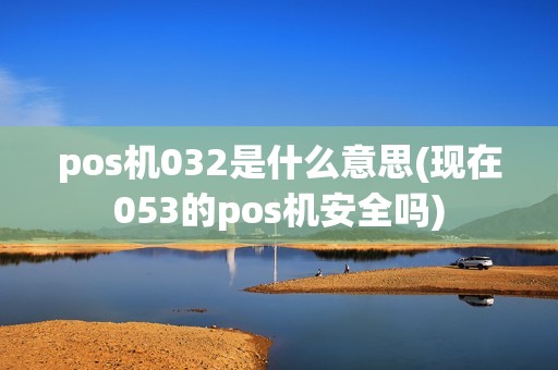 pos机032是什么意思(现在053的pos机安全吗)