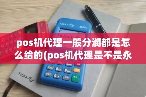 pos机代理一般分润都是怎么给的(pos机代理是不是永久分润)