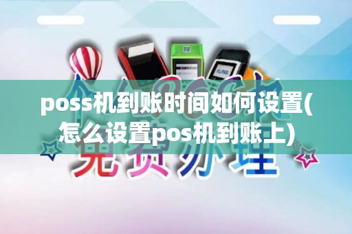 poss机到账时间如何设置(怎么设置pos机到账上)