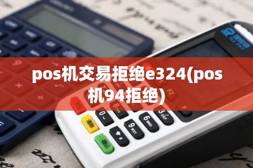 pos机交易拒绝e324(pos机94拒绝)