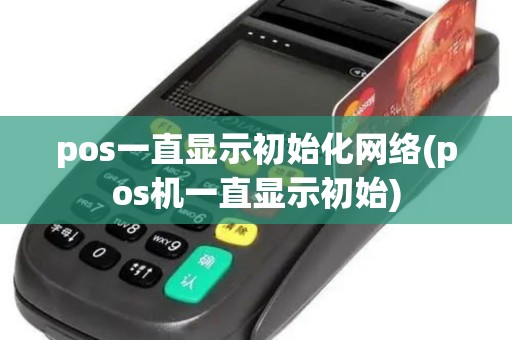 pos一直显示初始化网络(pos机一直显示初始)