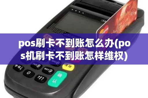 pos刷卡不到账怎么办(pos机刷卡不到账怎样维权)
