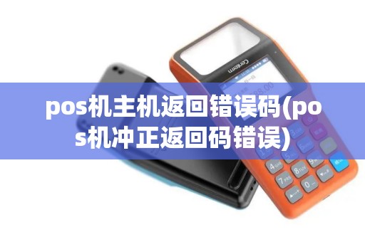 pos机主机返回错误码(pos机冲正返回码错误)