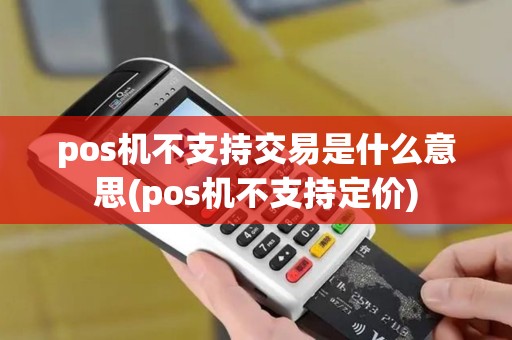 pos机不支持交易是什么意思(pos机不支持定价)