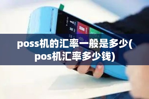 poss机的汇率一般是多少(pos机汇率多少钱)