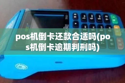 pos机倒卡还款合适吗(pos机倒卡逾期判刑吗)