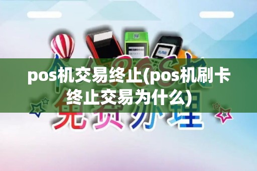 pos机交易终止(pos机刷卡终止交易为什么)
