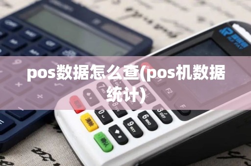 pos数据怎么查(pos机数据统计)