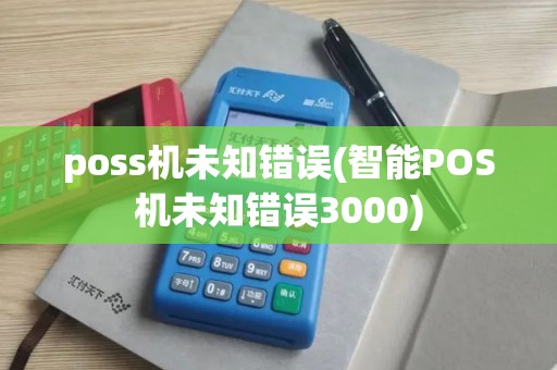 poss机未知错误(智能POS机未知错误3000)