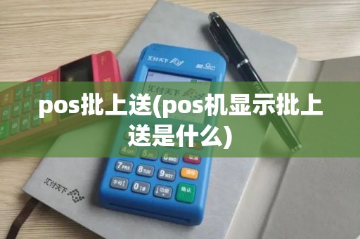 pos批上送(pos机显示批上送是什么)